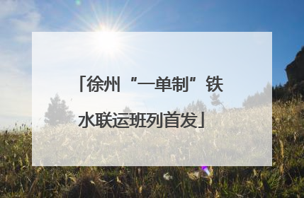 徐州“一单制”铁水联运班列首发