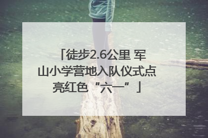 徒步2.6公里 军山小学营地入队仪式点亮红色“六一”