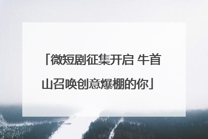 微短剧征集开启 牛首山召唤创意爆棚的你