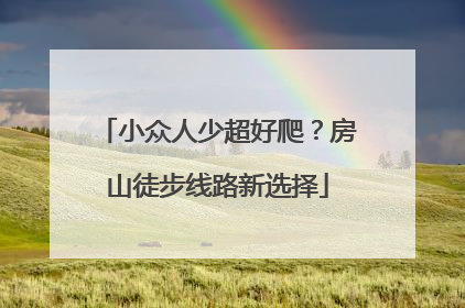 小众人少超好爬？房山徒步线路新选择