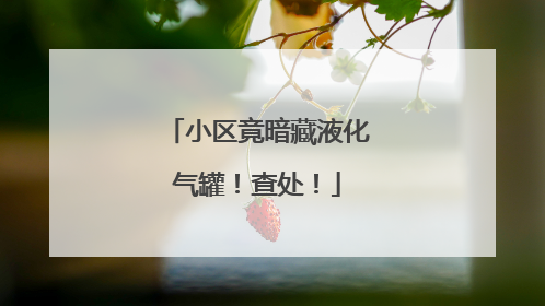 小区竟暗藏液化气罐！查处！