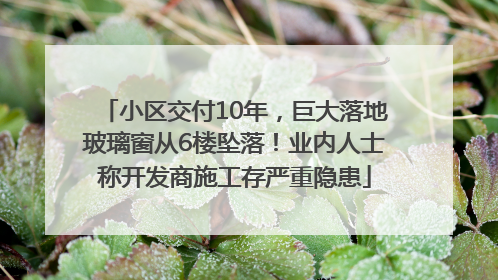 小区交付10年，巨大落地玻璃窗从6楼坠落！业内人士称开发商施工存严重隐患