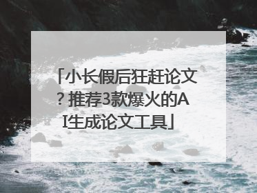 小长假后狂赶论文？推荐3款爆火的AI生成论文工具