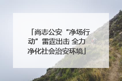 尚志公安“净场行动”雷霆出击 全力净化社会治安环境
