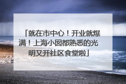 就在市中心！开业就爆满！上海小囡都熟悉的光明又开社区食堂啦