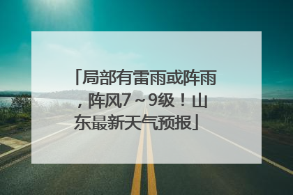 局部有雷雨或阵雨，阵风7～9级！山东最新天气预报