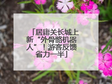 居庸关长城上新“外骨骼机器人”！游客反馈省力一半