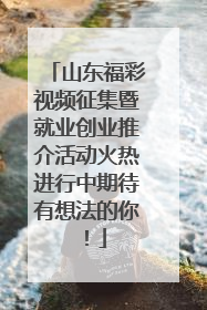 山东福彩视频征集暨就业创业推介活动火热进行中期待有想法的你！