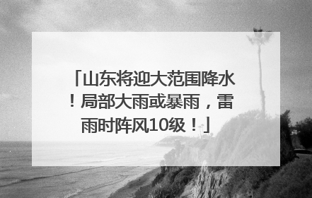 山东将迎大范围降水！局部大雨或暴雨，雷雨时阵风10级！
