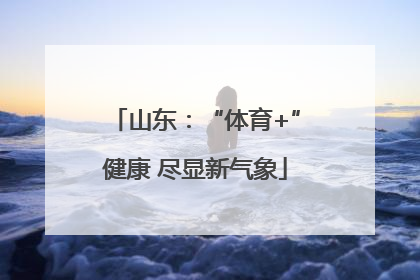 山东：“体育+”健康 尽显新气象
