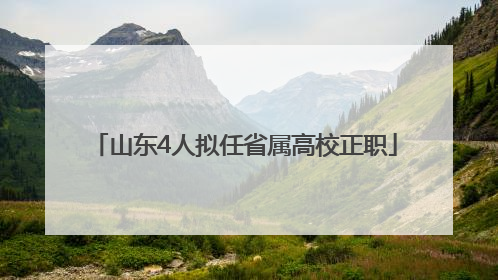 山东4人拟任省属高校正职
