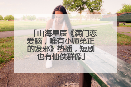 山海星辰《满门恋爱脑，唯有小师弟正的发邪》热播，短剧也有仙侠群像