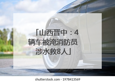山西晋中：4辆车被淹消防员涉水救8人