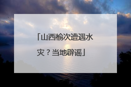 山西榆次遭遇水灾？当地辟谣