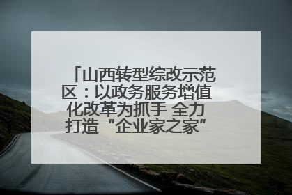山西转型综改示范区：以政务服务增值化改革为抓手 全力打造“企业家之家”贴心服务体系