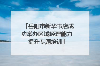 岳阳市新华书店成功举办区域经理能力提升专题培训