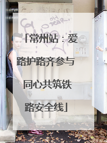常州站：爱路护路齐参与 同心共筑铁路安全线