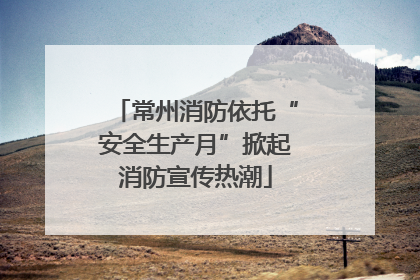 常州消防依托“安全生产月”掀起消防宣传热潮