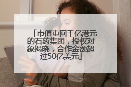 市值重回千亿港元的石药集团，授权对象揭晓，合作金额超过50亿美元