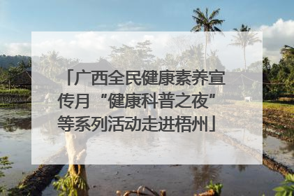 广西全民健康素养宣传月“健康科普之夜”等系列活动走进梧州