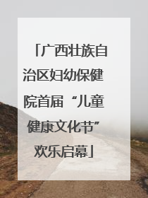 广西壮族自治区妇幼保健院首届“儿童健康文化节”欢乐启幕