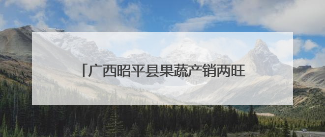 广西昭平县果蔬产销两旺 为乡村振兴注入动力
