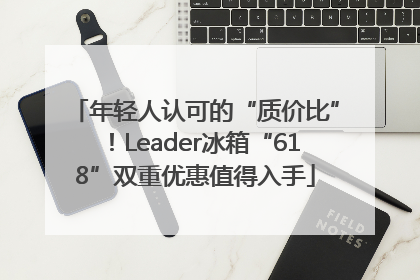 年轻人认可的“质价比”！Leader冰箱“618”双重优惠值得入手