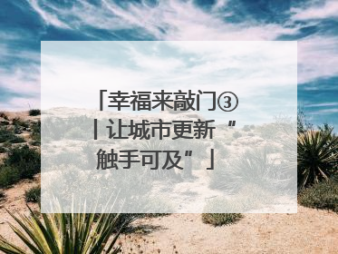 幸福来敲门③丨让城市更新“触手可及”