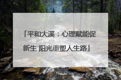 平和大溪：心理赋能促新生 阳光重塑人生路