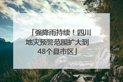 强降雨持续！四川地灾预警范围扩大到48个县市区
