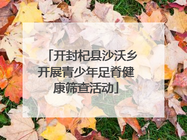 开封杞县沙沃乡开展青少年足脊健康筛查活动