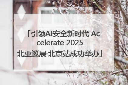 引领AI安全新时代 Accelerate 2025北亚巡展·北京站成功举办