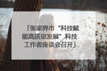 张家界市“科技赋能高质量发展”科技工作者座谈会召开