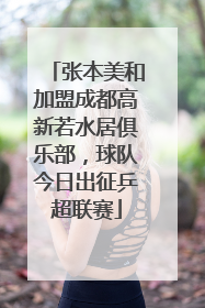 张本美和加盟成都高新若水居俱乐部，球队今日出征乒超联赛