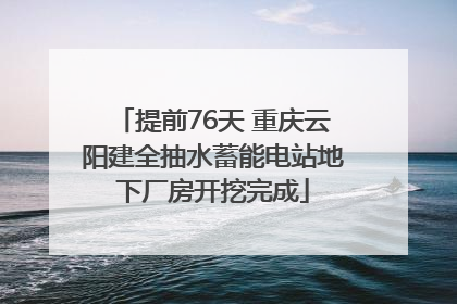 提前76天 重庆云阳建全抽水蓄能电站地下厂房开挖完成