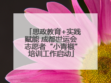 思政教育+实践赋能 成都世运会志愿者“小青椒”培训工作启动