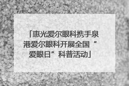 惠光爱尔眼科携手泉港爱尔眼科开展全国“爱眼日”科普活动