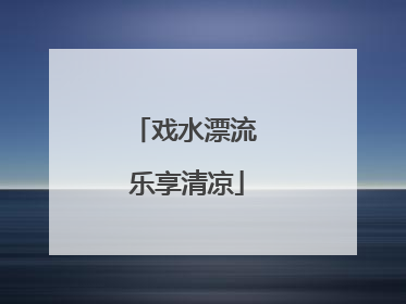 戏水漂流 乐享清凉