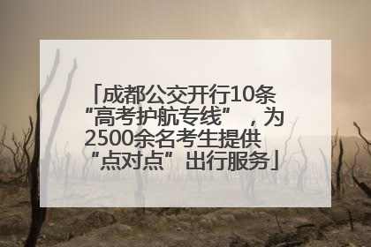 成都公交开行10条“高考护航专线”，为2500余名考生提供“点对点”出行服务