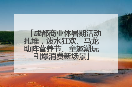成都商业体暑期活动扎堆，泼水狂欢、马龙助阵营养节、童趣潮玩引爆消费新场景