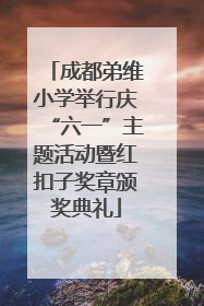 成都弟维小学举行庆“六一”主题活动暨红扣子奖章颁奖典礼