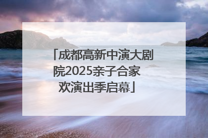 成都高新中演大剧院2025亲子合家欢演出季启幕