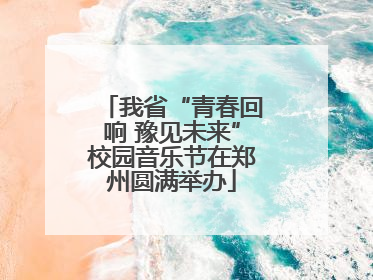 我省“青春回响 豫见未来”校园音乐节在郑州圆满举办