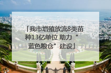 我市增殖放流8类苗种13亿单位 助力“蓝色粮仓”建设