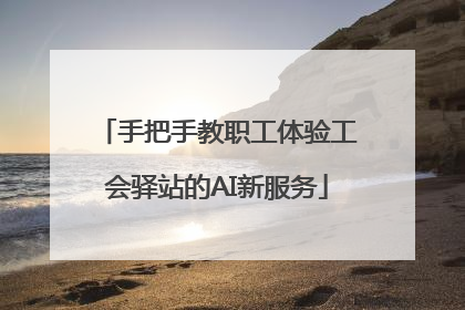 手把手教职工体验工会驿站的AI新服务