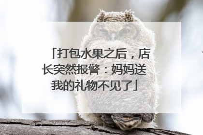 打包水果之后，店长突然报警：妈妈送我的礼物不见了