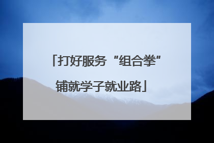 打好服务“组合拳” 铺就学子就业路