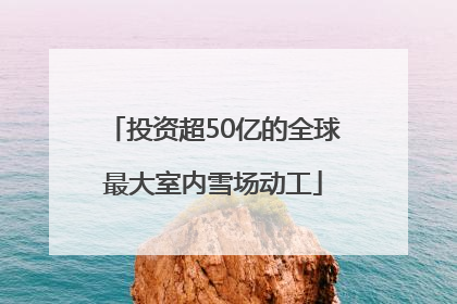 投资超50亿的全球最大室内雪场动工