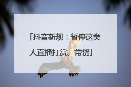 抖音新规：暂停这类人直播打赏、带货