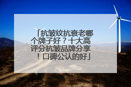 抗皱纹抗衰老哪个牌子好？十大高评分抗皱品牌分享！口碑公认的好